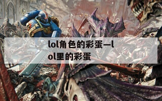 lol角色的彩蛋—lol里的彩蛋