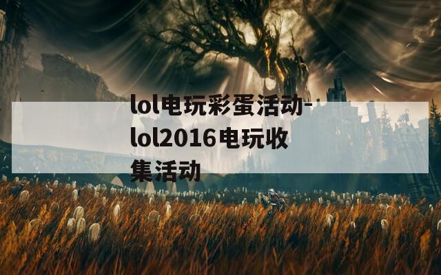 lol电玩彩蛋活动-lol2016电玩收集活动