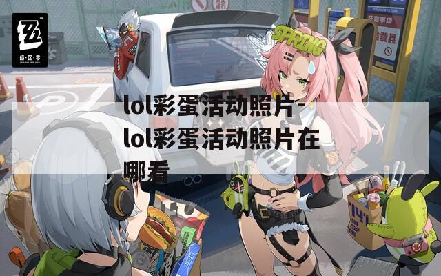 lol彩蛋活动照片-lol彩蛋活动照片在哪看