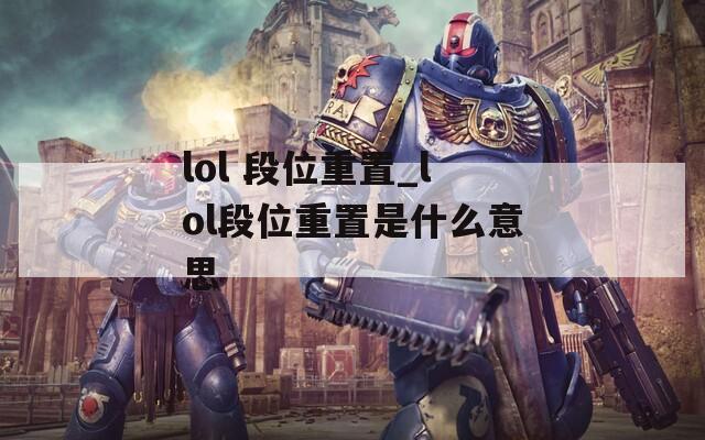 lol 段位重置_lol段位重置是什么意思