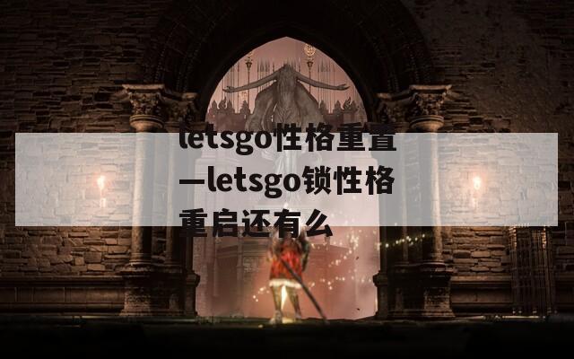 letsgo性格重置—letsgo锁性格重启还有么