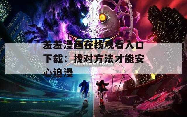 羞羞漫画在线观看入口下载：找对方法才能安心追漫
