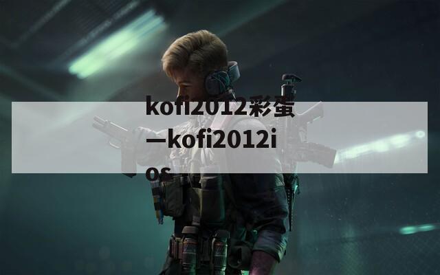 kofi2012彩蛋—kofi2012ios