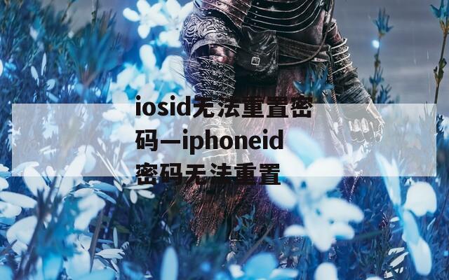iosid无法重置密码—iphoneid密码无法重置