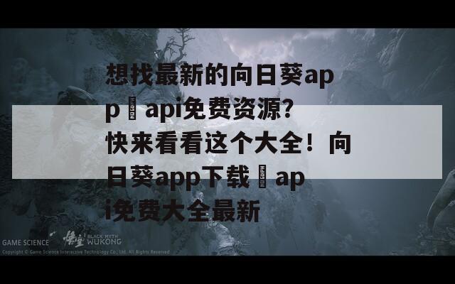 想找最新的向日葵app汅api免费资源？快来看看这个大全！向日葵app下载汅api免费大全最新
