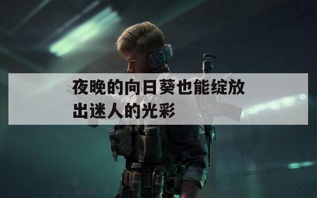 夜晚的向日葵也能绽放出迷人的光彩