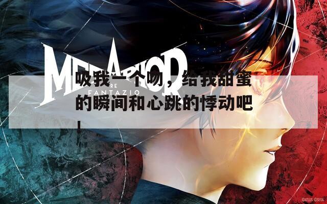 吸我一个吻，给我甜蜜的瞬间和心跳的悸动吧！
