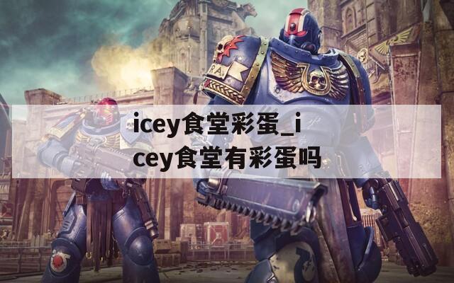 icey食堂彩蛋_icey食堂有彩蛋吗