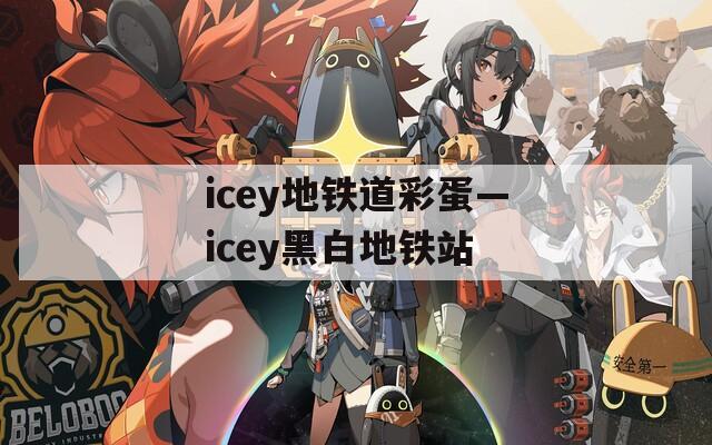 icey地铁道彩蛋—icey黑白地铁站