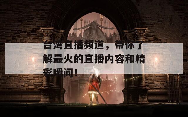 台湾直播频道，带你了解最火的直播内容和精彩瞬间！