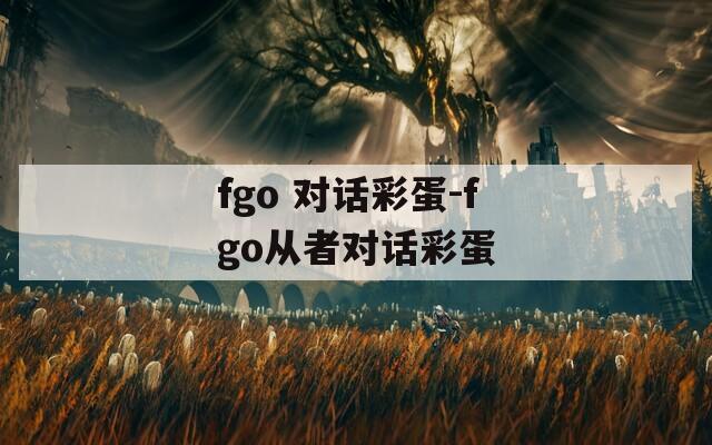 fgo 对话彩蛋-fgo从者对话彩蛋