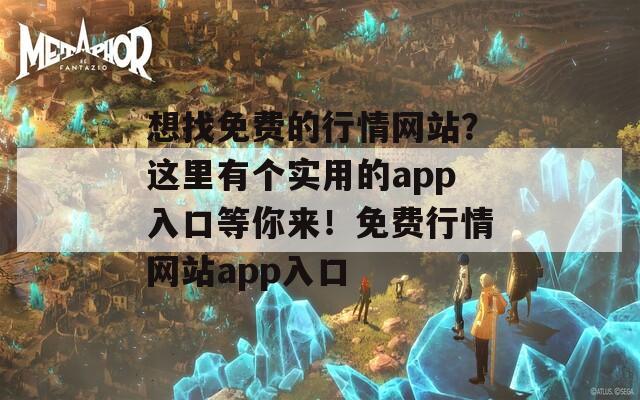 想找免费的行情网站？这里有个实用的app入口等你来！免费行情网站app入口