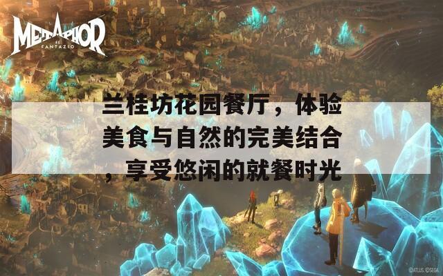 兰桂坊花园餐厅，体验美食与自然的完美结合，享受悠闲的就餐时光