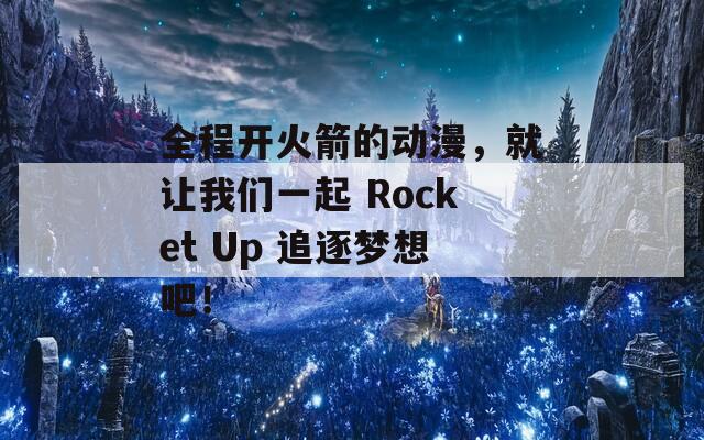全程开火箭的动漫，就让我们一起 Rocket Up 追逐梦想吧！