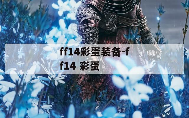 ff14彩蛋装备-ff14 彩蛋