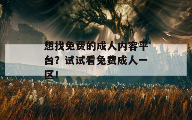 想找免费的成人内容平台？试试看免费成人一区！