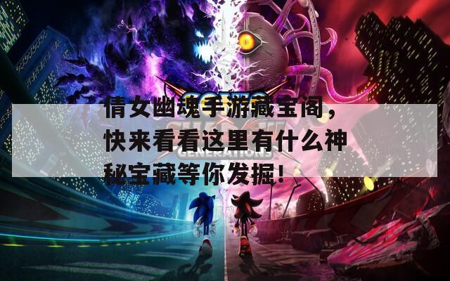 倩女幽魂手游藏宝阁，快来看看这里有什么神秘宝藏等你发掘！