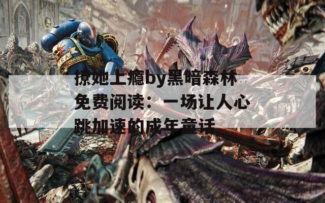 撩她上瘾by黑暗森林免费阅读：一场让人心跳加速的成年童话