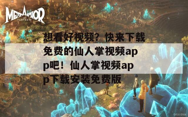 想看好视频？快来下载免费的仙人掌视频app吧！仙人掌视频app下载安装免费版