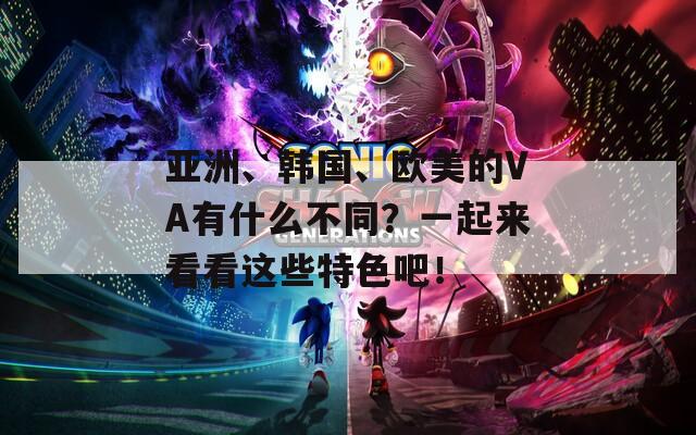 亚洲、韩国、欧美的VA有什么不同？一起来看看这些特色吧！