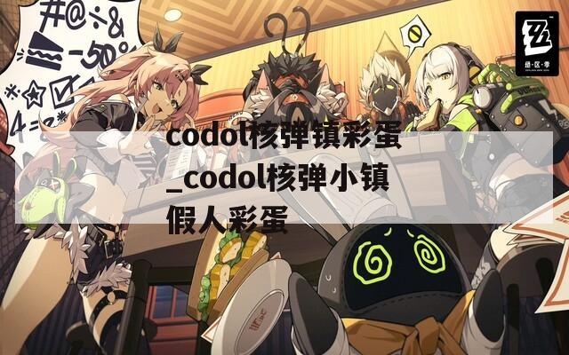 codol核弹镇彩蛋_codol核弹小镇假人彩蛋