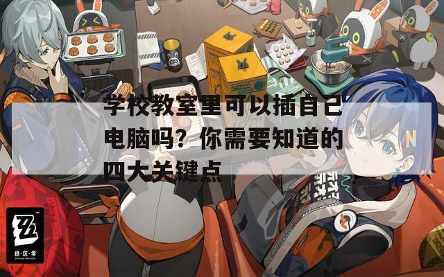 学校教室里可以插自己电脑吗？你需要知道的四大关键点