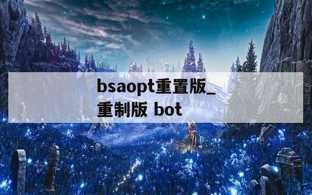 bsaopt重置版_重制版 bot