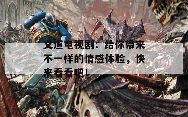 义道电视剧：给你带来不一样的情感体验，快来看看吧！
