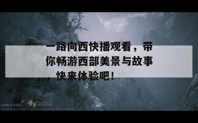 一路向西快播观看，带你畅游西部美景与故事，快来体验吧！