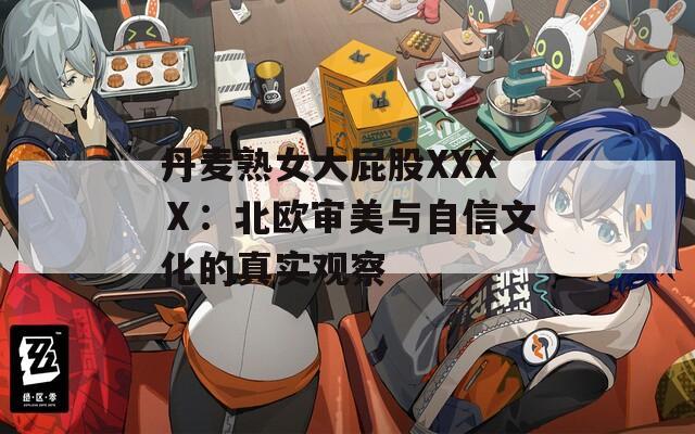 丹麦熟女大屁股XXXⅩ：北欧审美与自信文化的真实观察