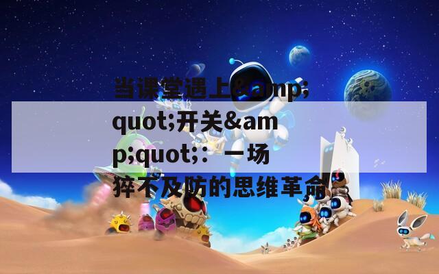当课堂遇上&quot;开关&quot;：一场猝不及防的思维革命