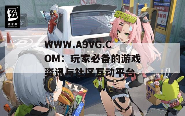 WWW.A9VG.COM：玩家必备的游戏资讯与社区互动平台