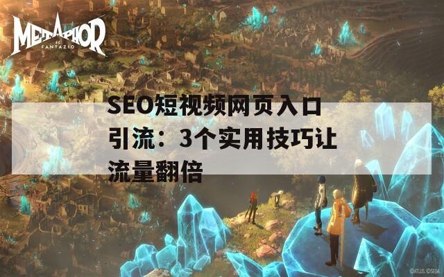SEO短视频网页入口引流：3个实用技巧让流量翻倍