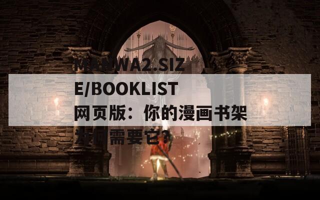 MANWA2.SIZE/BOOKLIST网页版：你的漫画书架为何需要它？