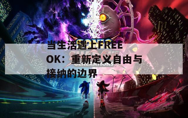 当生活遇上FREE OK：重新定义自由与接纳的边界