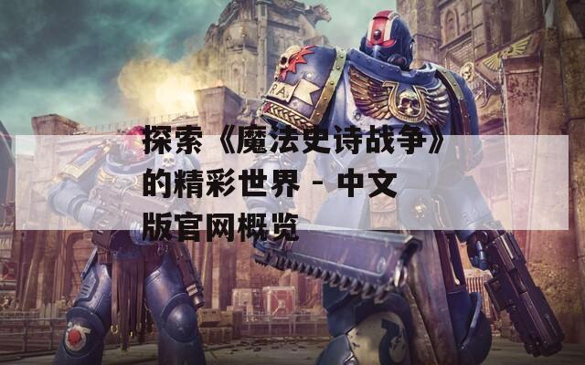 探索《魔法史诗战争》的精彩世界 - 中文版官网概览