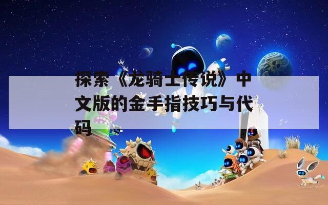 探索《龙骑士传说》中文版的金手指技巧与代码