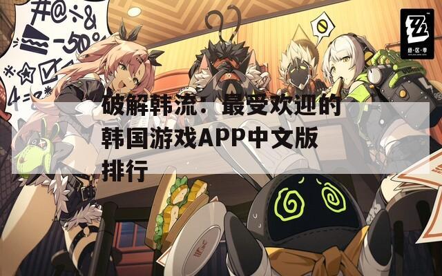 破解韩流：最受欢迎的韩国游戏APP中文版排行