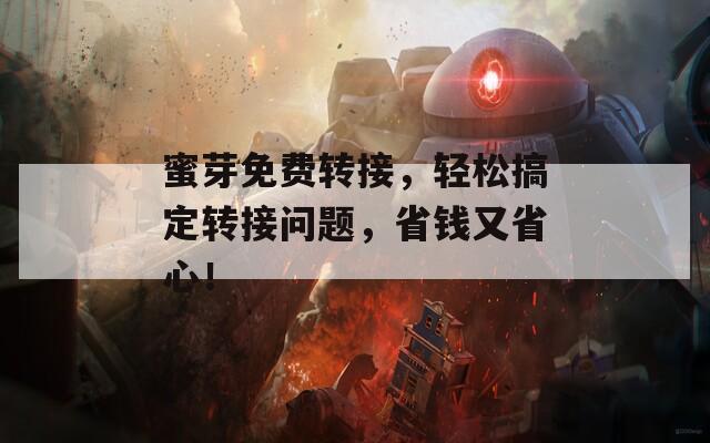 蜜芽免费转接，轻松搞定转接问题，省钱又省心！