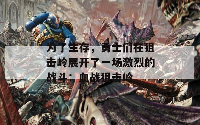 为了生存，勇士们在狙击岭展开了一场激烈的战斗：血战狙击岭