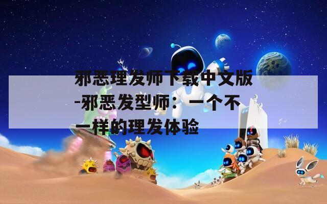 邪恶理发师下载中文版-邪恶发型师：一个不一样的理发体验