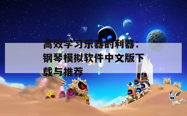 高效学习乐器的利器：钢琴模拟软件中文版下载与推荐