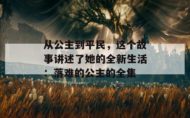 从公主到平民，这个故事讲述了她的全新生活：落难的公主的全集