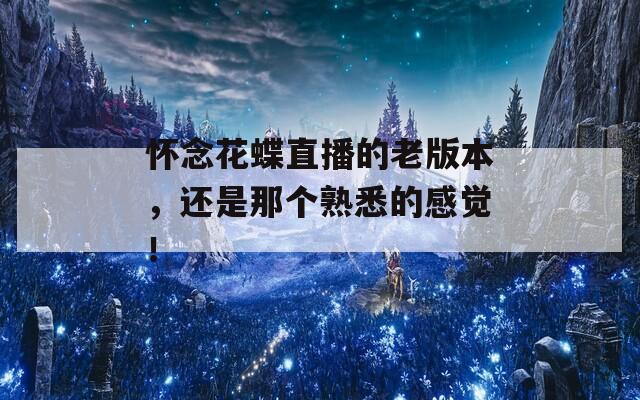 怀念花蝶直播的老版本，还是那个熟悉的感觉！
