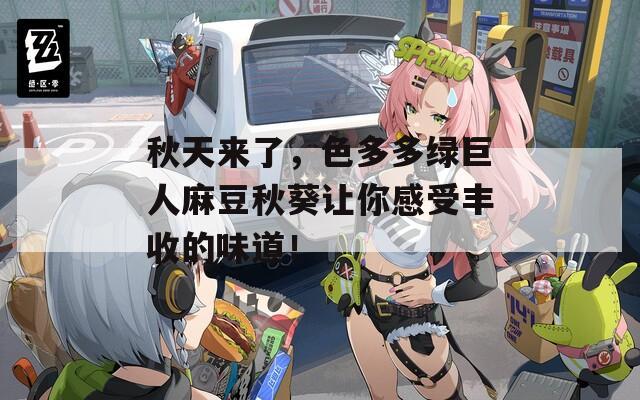 秋天来了，色多多绿巨人麻豆秋葵让你感受丰收的味道！