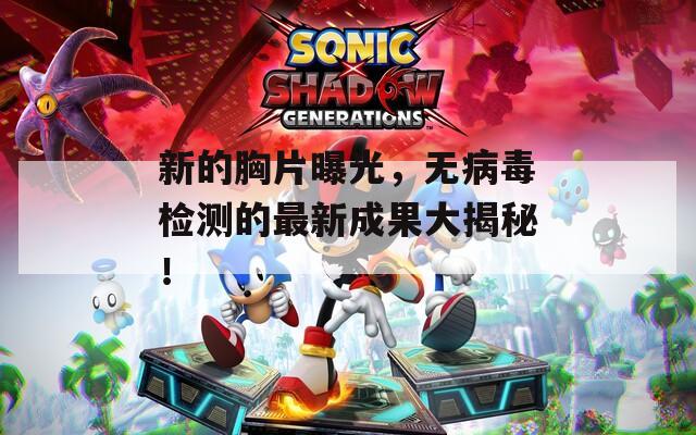 新的胸片曝光，无病毒检测的最新成果大揭秘！
