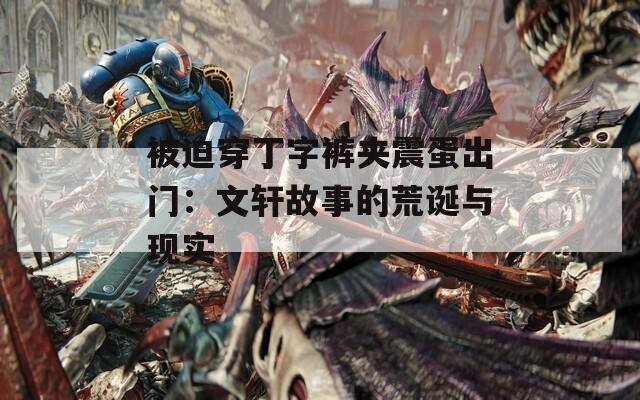 被迫穿丁字裤夹震蛋出门：文轩故事的荒诞与现实