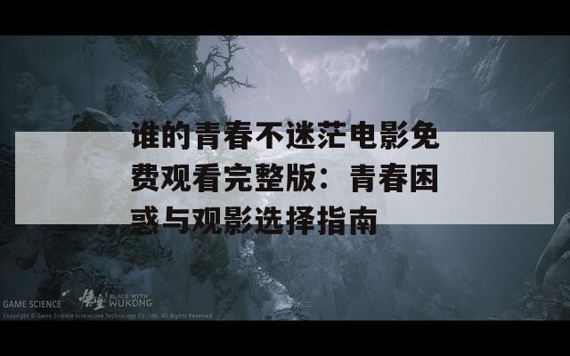 谁的青春不迷茫电影免费观看完整版：青春困惑与观影选择指南