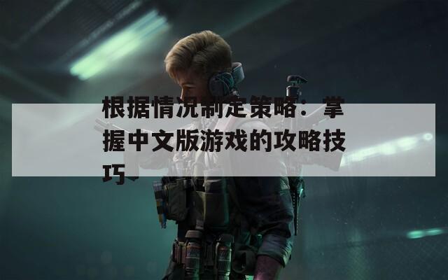 根据情况制定策略：掌握中文版游戏的攻略技巧