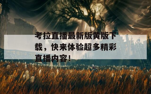 考拉直播最新版黄版下载，快来体验超多精彩直播内容！